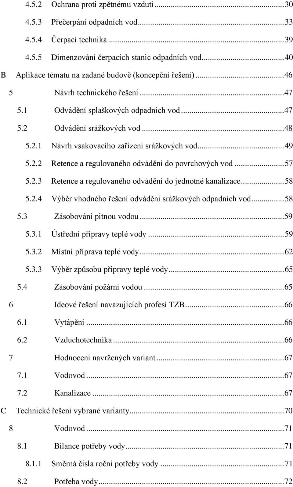 .. 49 5.2.2 Retence a regulovaného odvádění do povrchových vod... 57 5.2.3 Retence a regulovaného odvádění do jednotné kanalizace... 58 5.2.4 Výběr vhodného řešení odvádění srážkových odpadních vod.