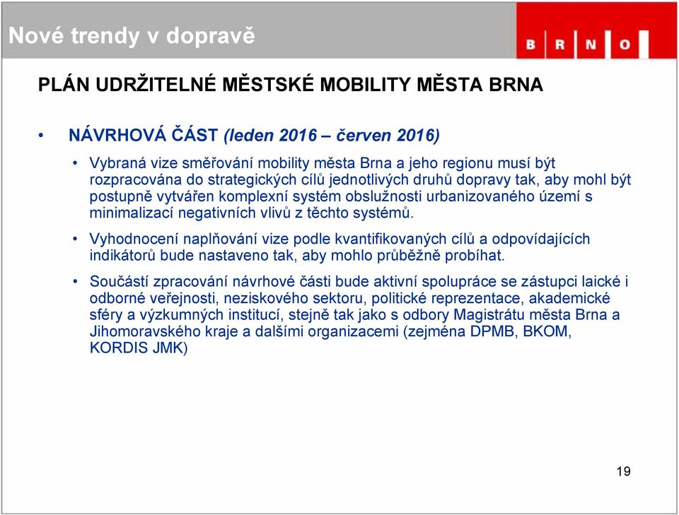 Vyhodnocení naplňování vize podle kvantifikovaných cílů a odpovídajících indikátorů bude nastaveno tak, aby mohlo průběžně probíhat.