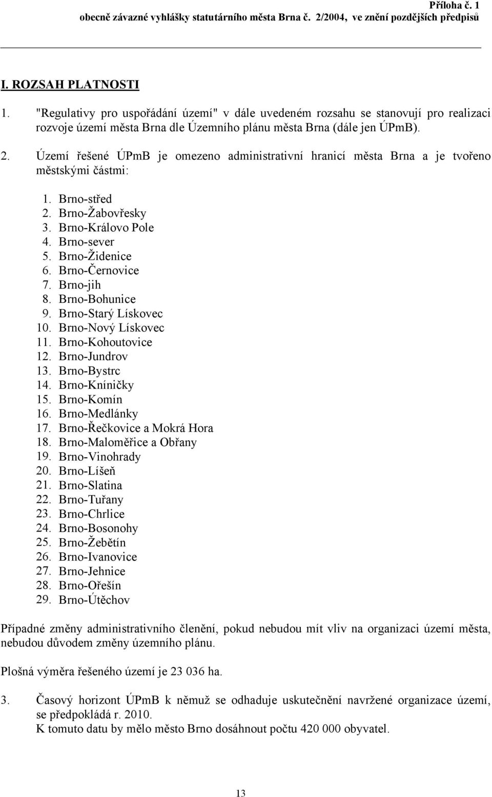 Brno-jih 8. Brno-Bohunice 9. Brno-Starý Lískovec 10. Brno-Nový Lískovec 11. Brno-Kohoutovice 12. Brno-Jundrov 13. Brno-Bystrc 14. Brno-Kníničky 15. Brno-Komín 16. Brno-Medlánky 17.