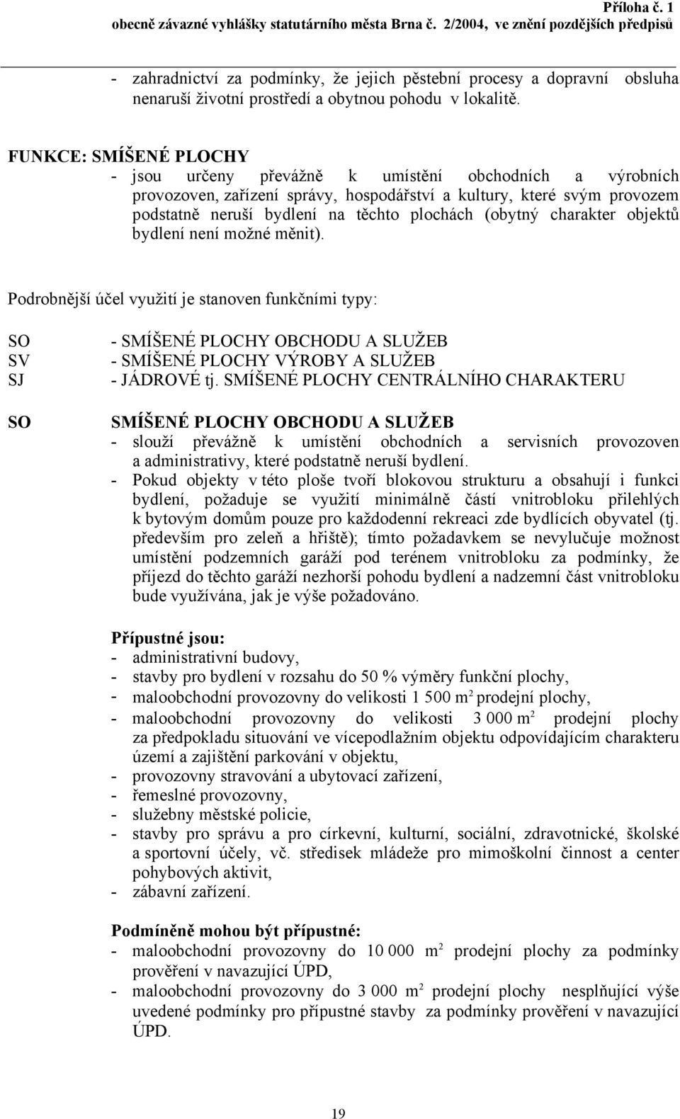 (obytný charakter objektů bydlení není možné měnit). Podrobnější účel využití je stanoven funkčními typy: SO SV SJ SO - SMÍŠENÉ PLOCHY OBCHODU A SLUŽEB - SMÍŠENÉ PLOCHY VÝROBY A SLUŽEB - JÁDROVÉ tj.