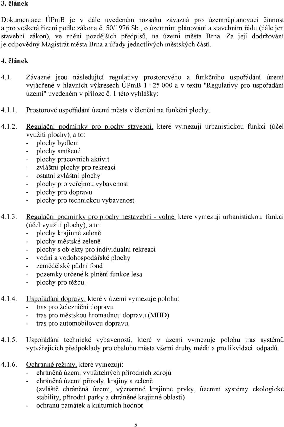 Za její dodržování je odpovědný Magistrát města Brna a úřady jednotlivých městských částí. 4. článek 4.1.