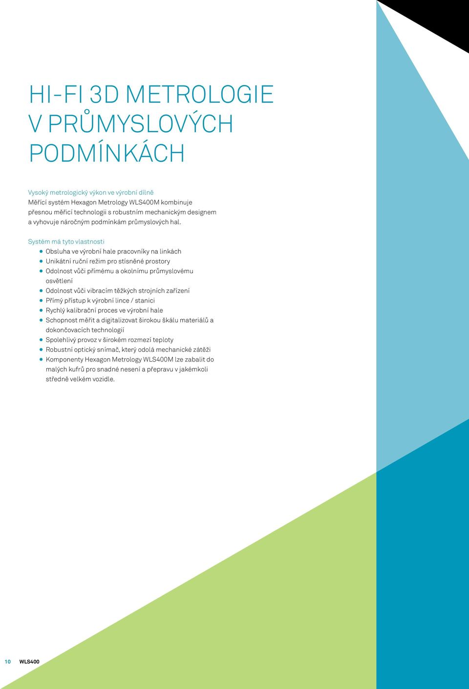 Systém má tyto vlastnosti Obsluha ve výrobní hale pracovníky na linkách Unikátní ruční režim pro stísněné prostory Odolnost vůči přímému a okolnímu průmyslovému osvětlení Odolnost vůči vibracím