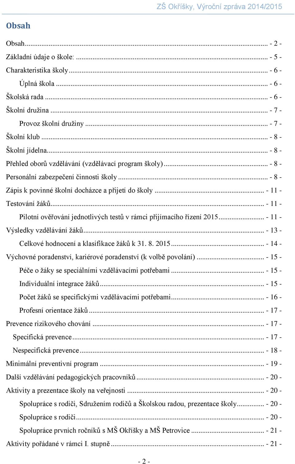 .. - 11 - Testování žáků... - 11 - Pilotní ověřování jednotlivých testů v rámci přijímacího řízení 2015... - 11 - Výsledky vzdělávání žáků... - 13 - Celkové hodnocení a klasifikace žáků k 31. 8. 2015... - 14 - Výchovné poradenství, kariérové poradenství (k volbě povolání).