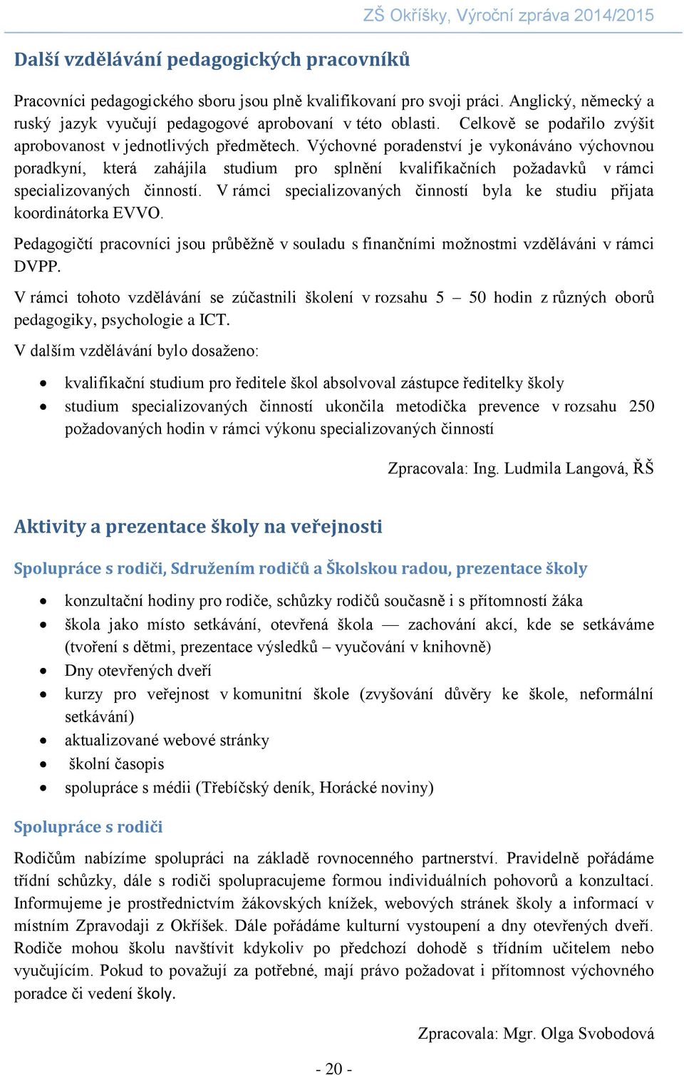 Výchovné poradenství je vykonáváno výchovnou poradkyní, která zahájila studium pro splnění kvalifikačních požadavků v rámci specializovaných činností.