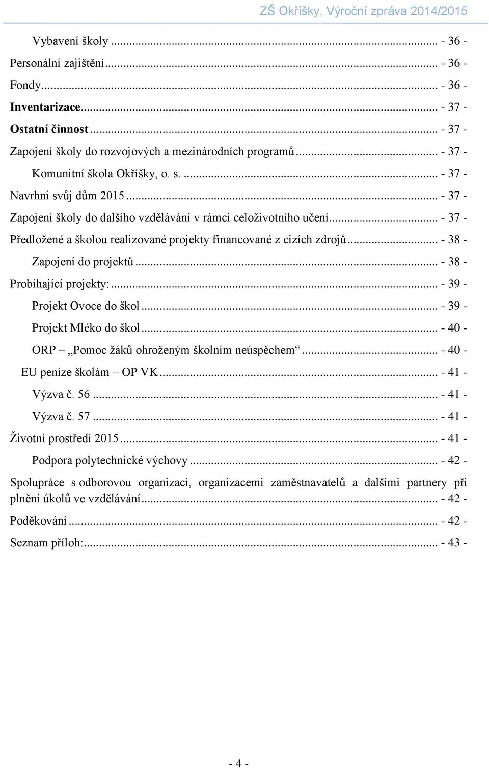 .. - 37 - Předložené a školou realizované projekty financované z cizích zdrojů... - 38 - Zapojení do projektů... - 38 - Probíhající projekty:... - 39 - Projekt Ovoce do škol.