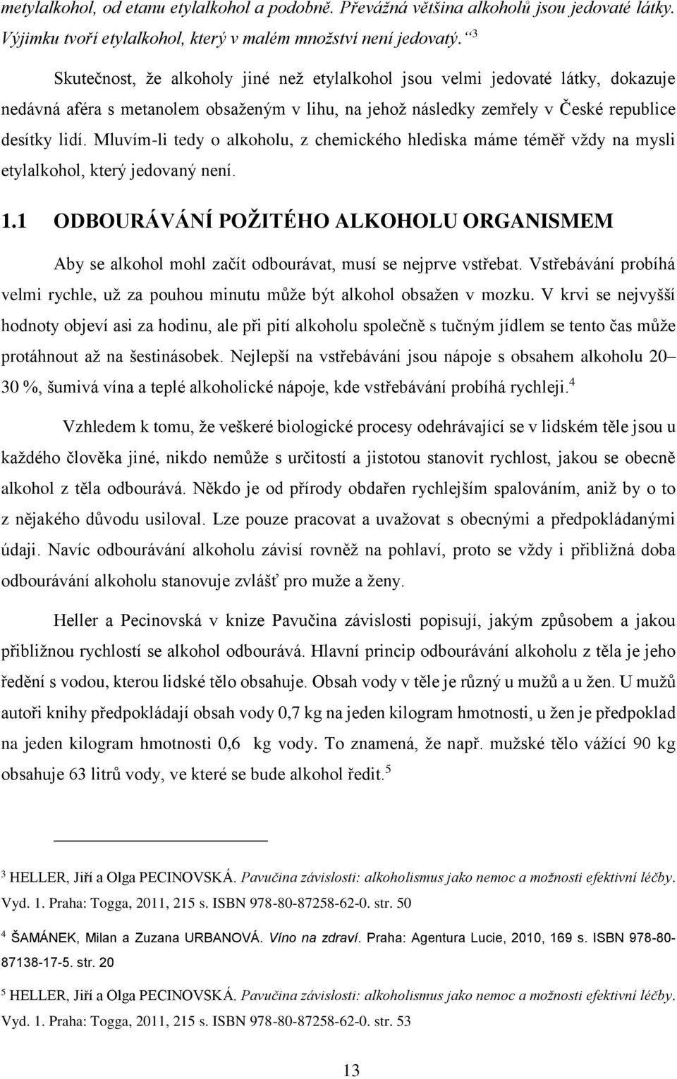 Mluvím-li tedy o alkoholu, z chemického hlediska máme téměř vždy na mysli etylalkohol, který jedovaný není. 1.