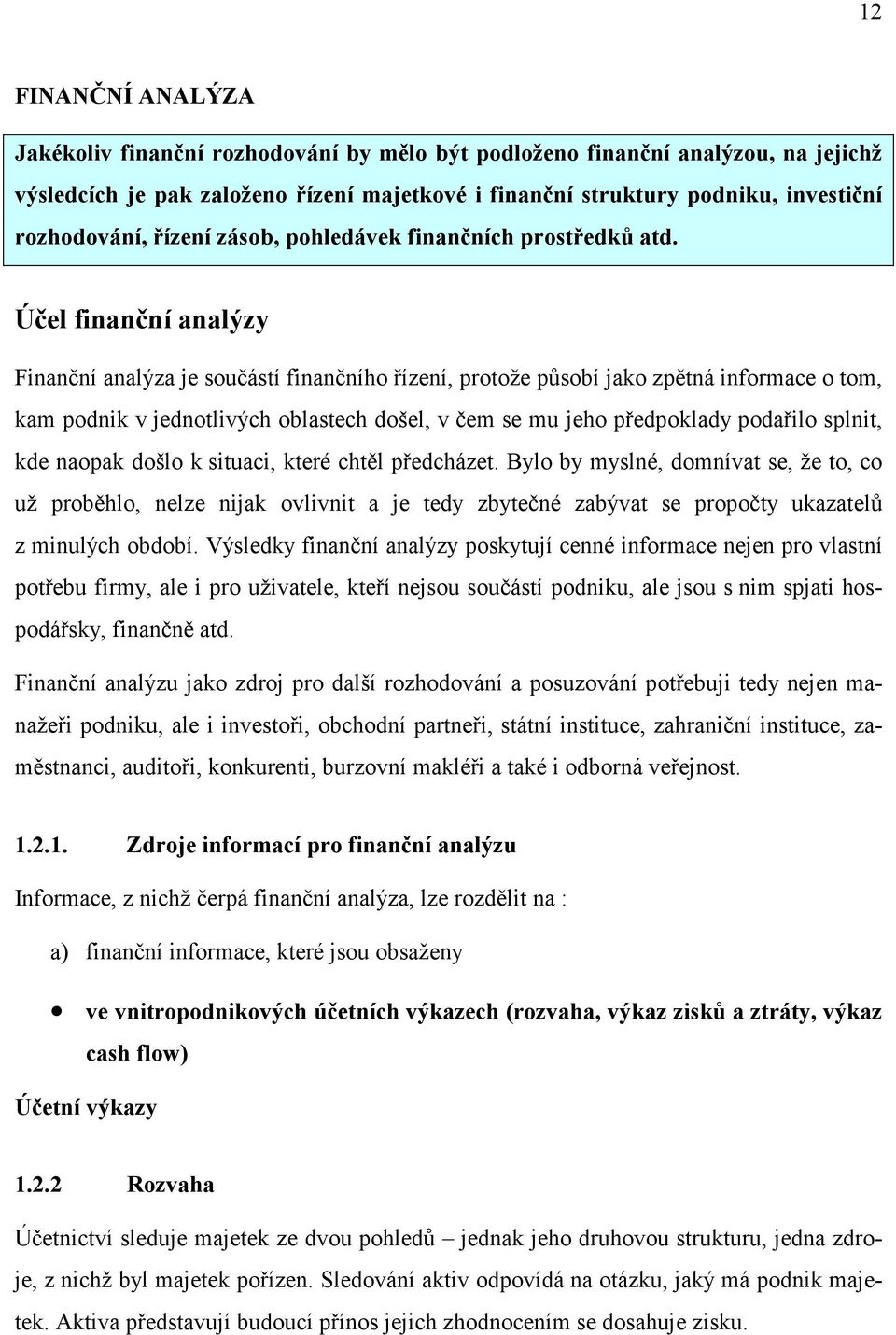 Účel finanční analýzy Finanční analýza je součástí finančního řízení, protože působí jako zpětná informace o tom, kam podnik v jednotlivých oblastech došel, v čem se mu jeho předpoklady podařilo