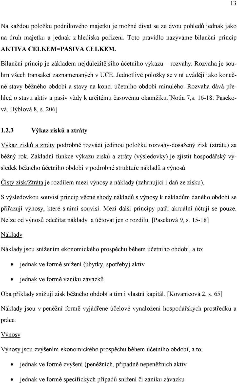 Jednotlivé položky se v ní uvádějí jako konečné stavy běžného období a stavy na konci účetního období minulého. Rozvaha dává přehled o stavu aktiv a pasiv vždy k určitému časovému okamžiku.[notia 7,s.