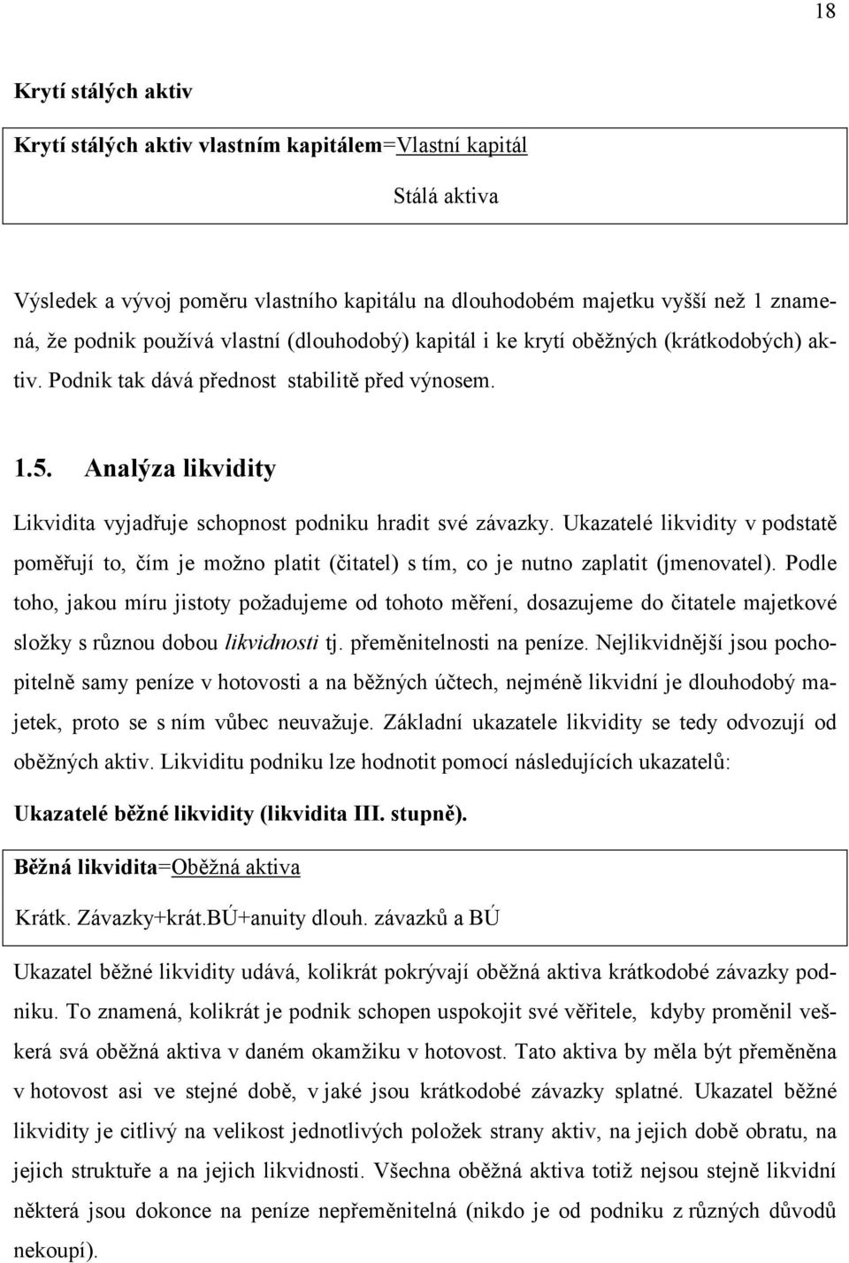 Ukazatelé likvidity v podstatě poměřují to, čím je možno platit (čitatel) s tím, co je nutno zaplatit (jmenovatel).