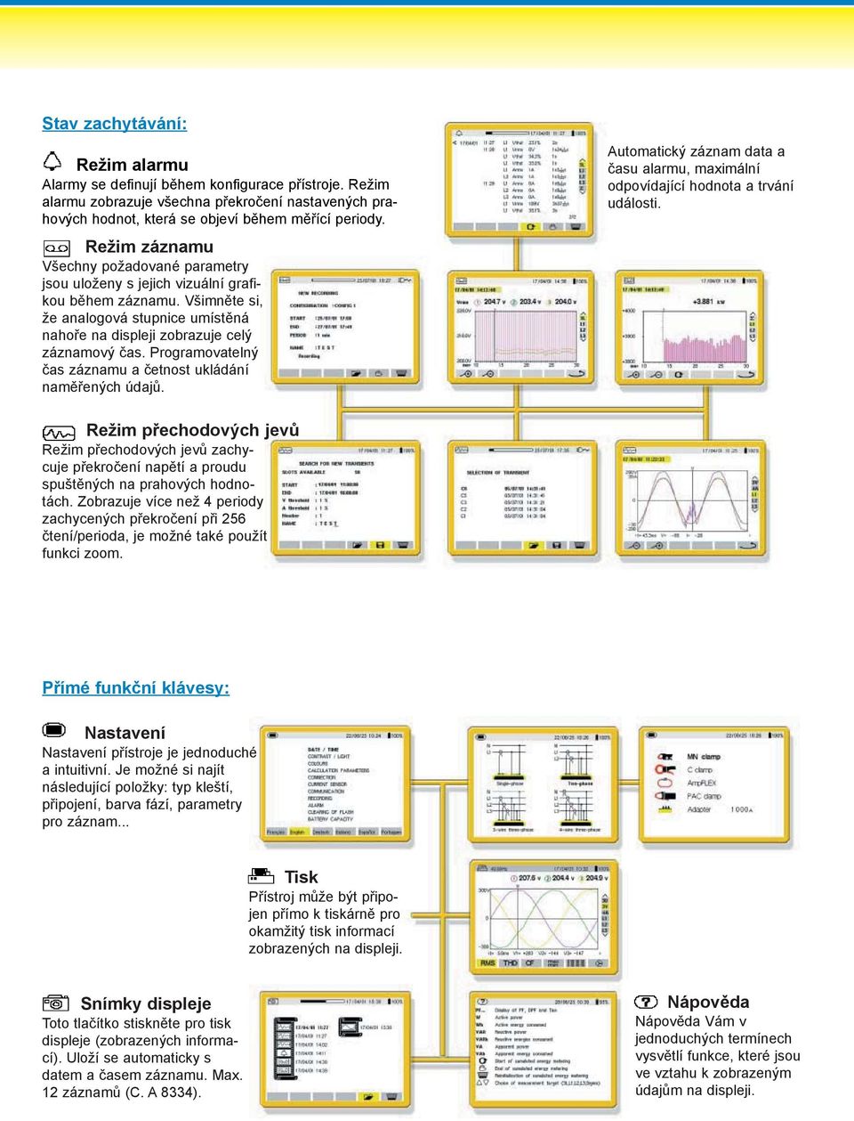 Programovatelný èas záznamu a èetnost ukládání namìøených údajù. Automatický záznam data a èasu alarmu, maximální odpovídající hodnota a trvání události.