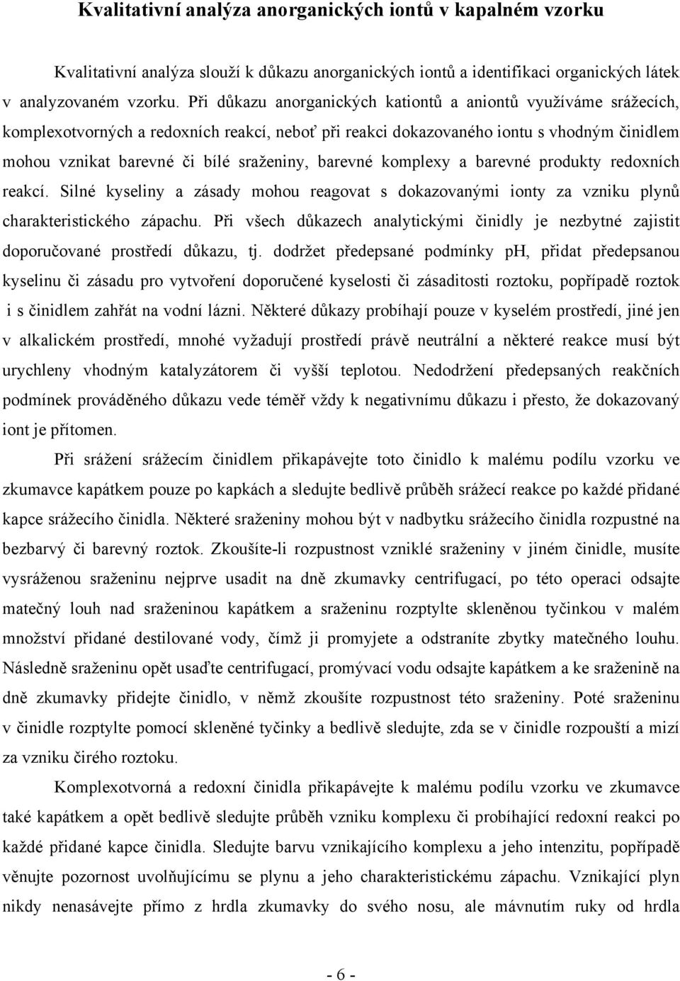 barevné komplexy a barevné produkty redoxních reakcí. Silné kyseliny a zásady mohou reagovat s dokazovanými ionty za vzniku plynů charakteristického zápachu.