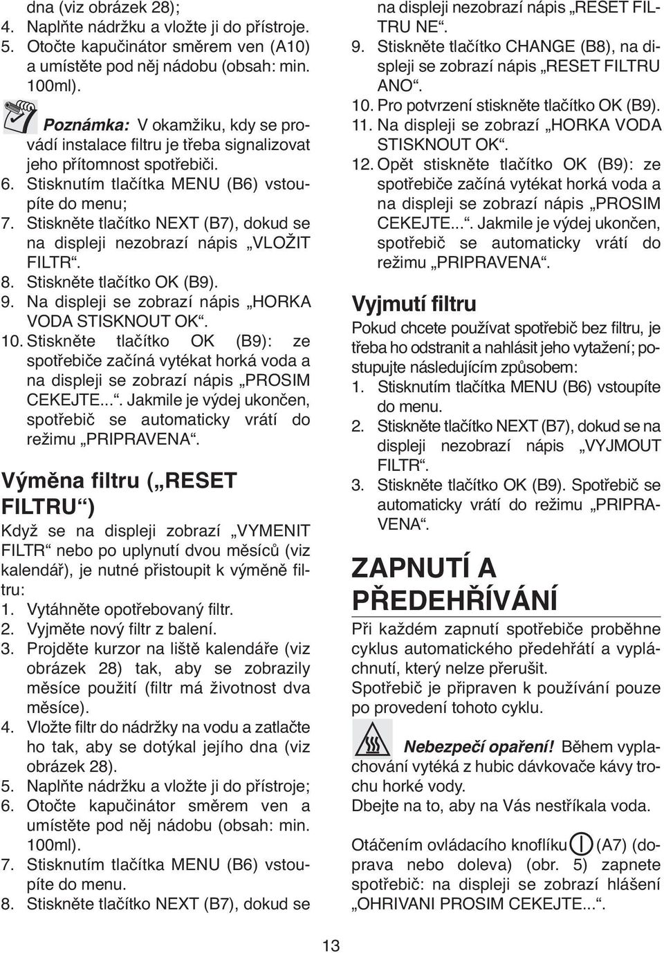 Stiskněte tlačítko NEXT (B7), dokud se na displeji nezobrazí nápis VLOŽIT FILTR. 8. Stiskněte tlačítko OK (B9). 9. Na displeji se zobrazí nápis HORKA VODA STISKNOUT OK. 10.