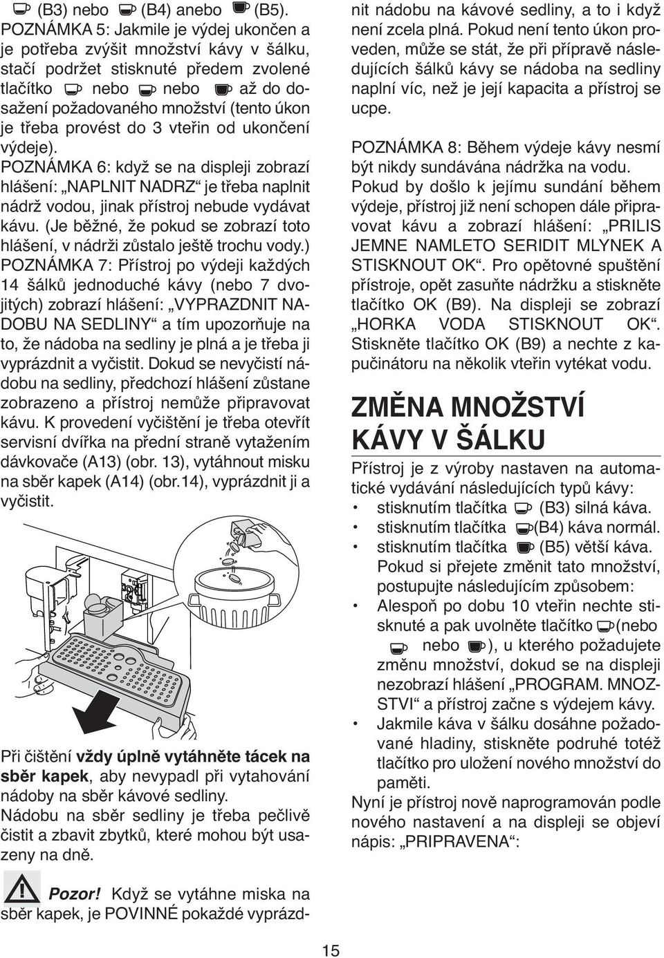 provést do 3 vteřin od ukončení výdeje). POZNÁMKA 6: když se na displeji zobrazí hlášení: NAPLNIT NADRZ je třeba naplnit nádrž vodou, jinak přístroj nebude vydávat kávu.