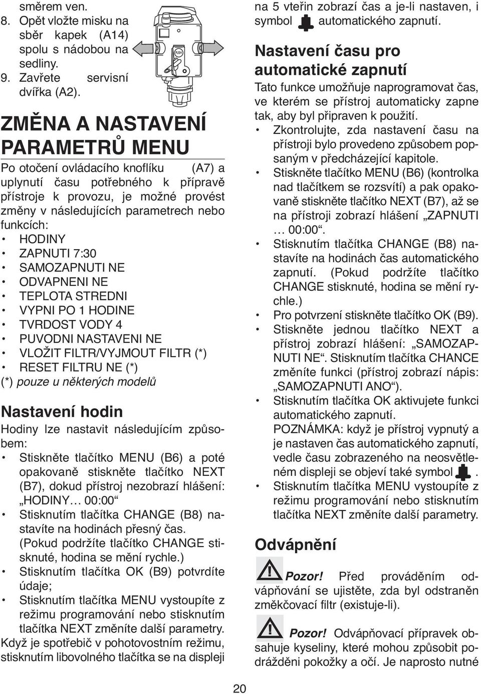 HODINY ZAPNUTI 7:30 SAMOZAPNUTI NE ODVAPNENI NE TEPLOTA STREDNI VYPNI PO 1 HODINE TVRDOST VODY 4 PUVODNI NASTAVENI NE VLOŽIT FILTR/VYJMOUT FILTR (*) RESET FILTRU NE (*) (*) pouze u některých modelů