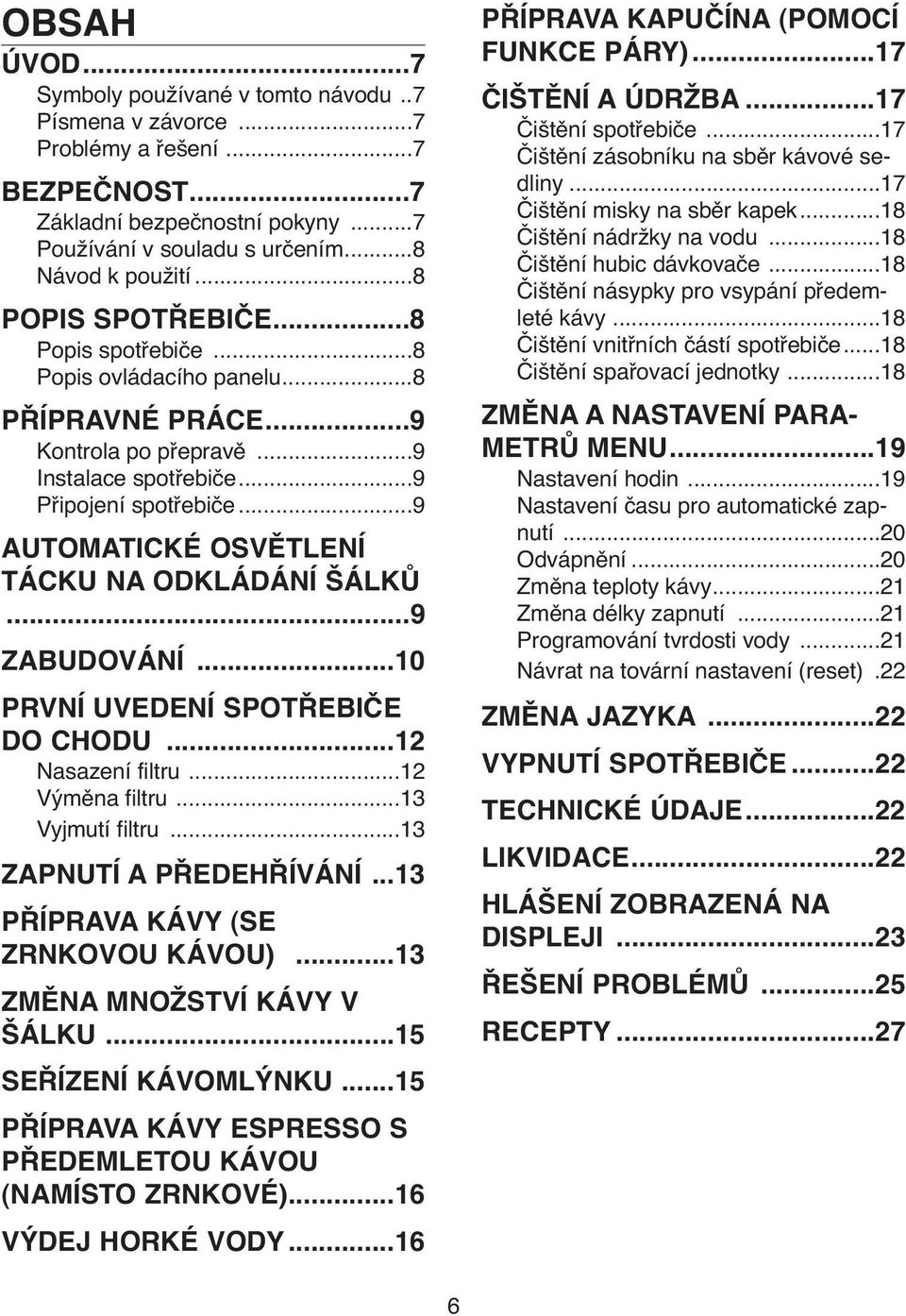 ..9 AUTOMATICKÉ OSVĚTLENÍ TÁCKU NA ODKLÁDÁNÍ ŠÁLKŮ...9 ZABUDOVÁNÍ...10 PRVNÍ UVEDENÍ SPOTŘEBIČE DO CHODU...12 Nasazení filtru...12 Výměna filtru...13 Vyjmutí filtru...13 ZAPNUTÍ A PŘEDEHŘÍVÁNÍ.