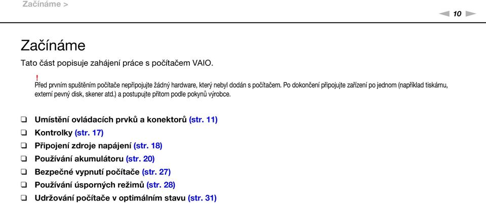 Po dokončení připojujte zařízení po jednom (například tiskárnu, externí pevný disk, skener atd.) a postupujte přitom podle pokynů výrobce.