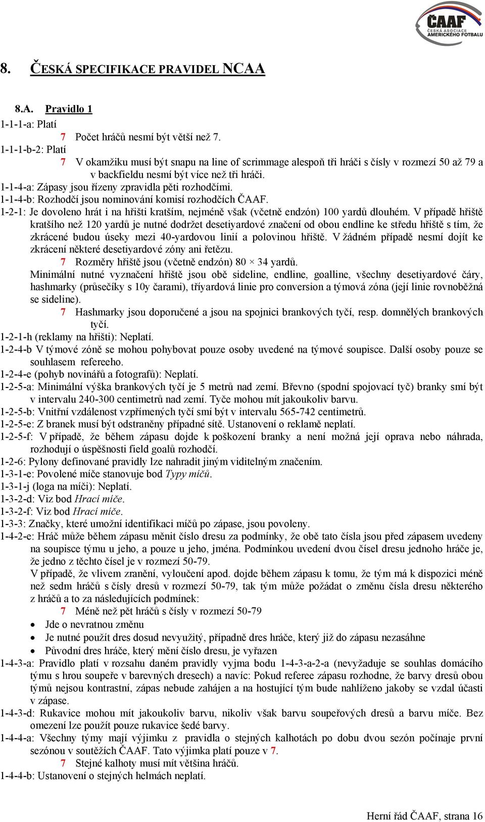 1-1-4-a: Zápasy jsou řízeny zpravidla pěti rozhodčími. 1-1-4-b: Rozhodčí jsou nominování komisí rozhodčích ČAAF.