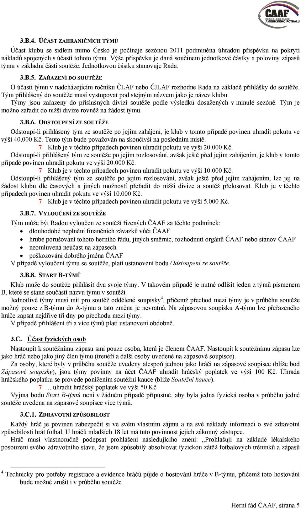 ZAŘAZENÍ DO SOUTĚŽE O účasti týmu v nadcházejícím ročníku ČLAF nebo ČJLAF rozhodne Rada na základě přihlášky do soutěže.