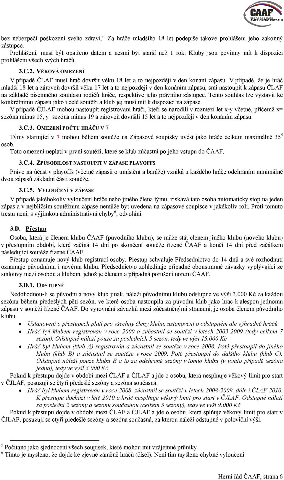 V případě, že je hráč mladší 18 let a zároveň dovršil věku 17 let a to nejpozději v den konáním zápasu, smí nastoupit k zápasu ČLAF na základě písemného souhlasu rodičů hráče, respektive jeho