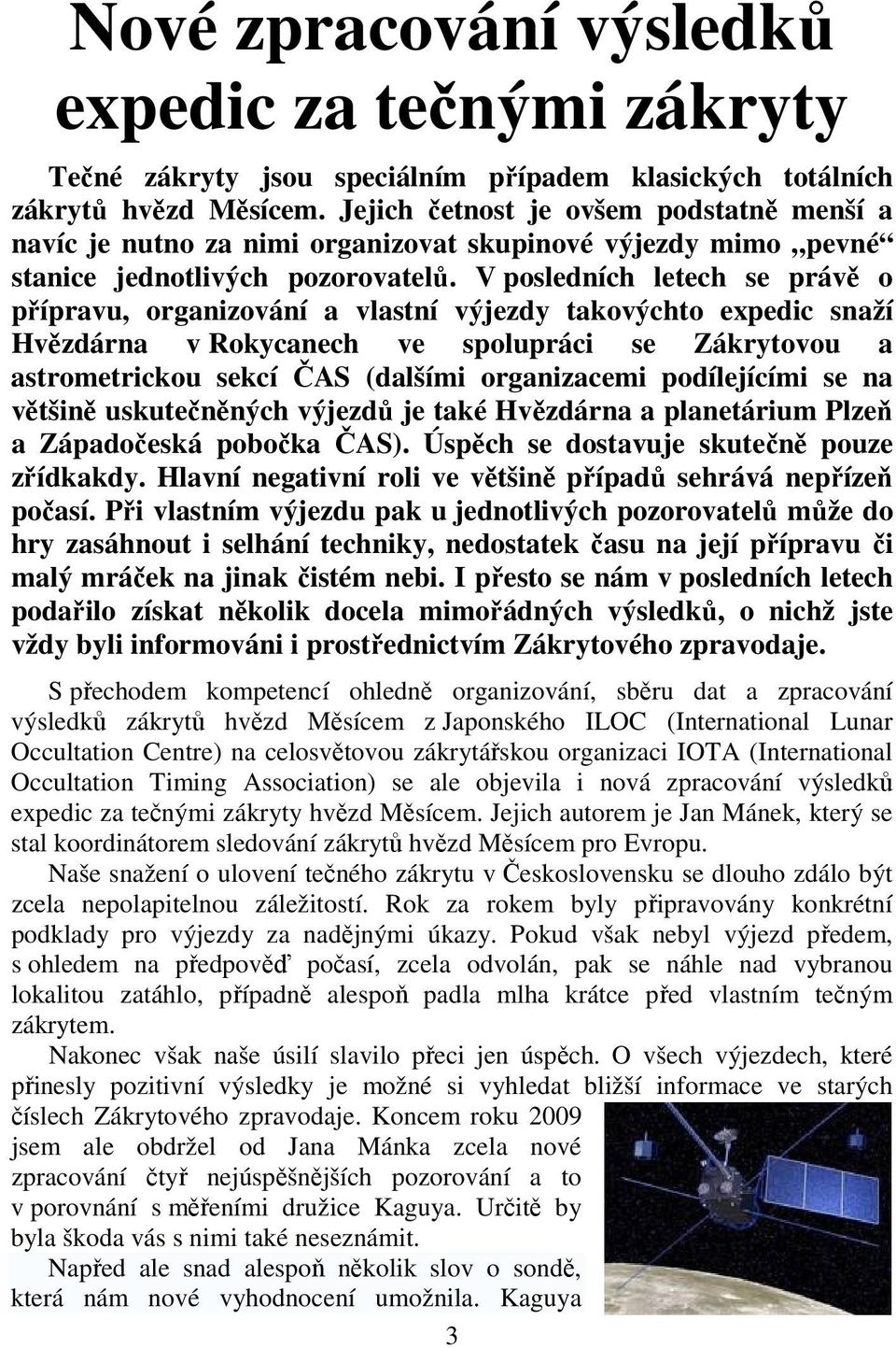 V posledních letech se právě o přípravu, organizování a vlastní výjezdy takovýchto expedic snaží Hvězdárna v Rokycanech ve spolupráci se Zákrytovou a astrometrickou sekcí ČAS (dalšími organizacemi