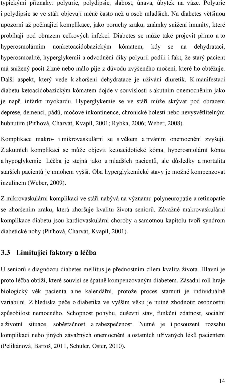 Diabetes se může také projevit přímo a to hyperosmolárním nonketoacidobazickým kómatem, kdy se na dehydrataci, hyperosmoalitě, hyperglykemii a odvodnění díky polyurii podílí i fakt, že starý pacient