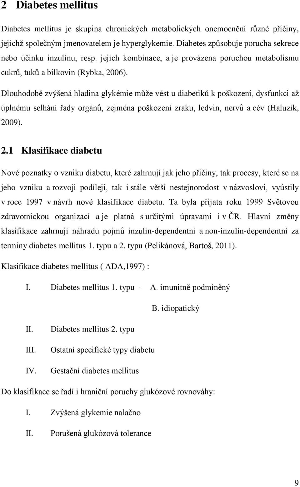 Dlouhodobě zvýšená hladina glykémie může vést u diabetiků k poškození, dysfunkci až úplnému selhání řady orgánů, zejména poškození zraku, ledvin, nervů a cév (Haluzík, 20