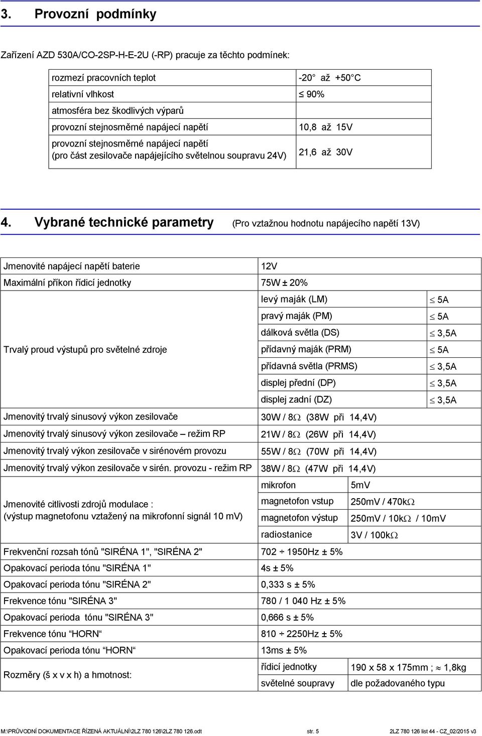 Vybrané technické parametry (Pro vztažnou hodnotu napájecího napětí 13V) Jmenovité napájecí napětí baterie 12V Maximální příkon řídicí jednotky 75W ± 20% Trvalý proud výstupů pro světelné zdroje