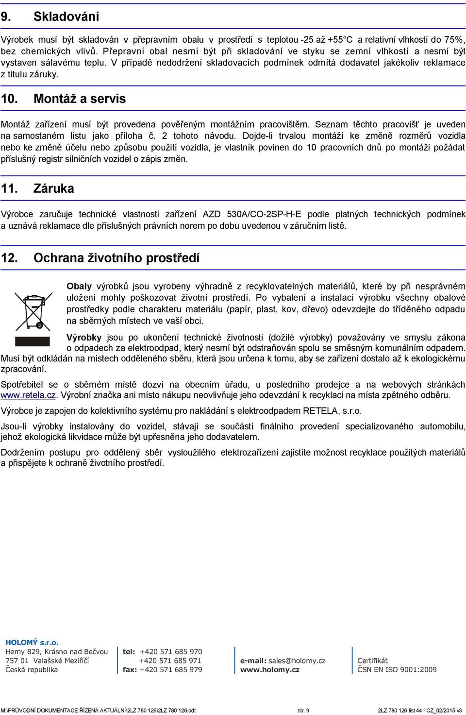 10. Montáž a servis Montáž zařízení musí být provedena pověřeným montážním pracovištěm. Seznam těchto pracovišť je uveden na samostaném listu jako příloha č. 2 tohoto návodu.