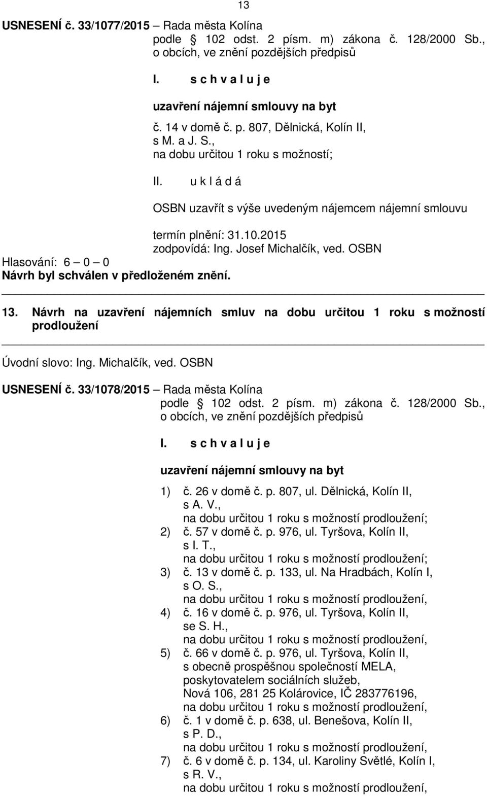 Návrh na uzavření nájemních smluv na dobu určitou 1 roku s možností prodloužení Úvodní slovo: Ing. Michalčík, ved. OSBN USNESENÍ č. 33/1078/2015 Rada města Kolína podle 102 odst. 2 písm. m) zákona č.