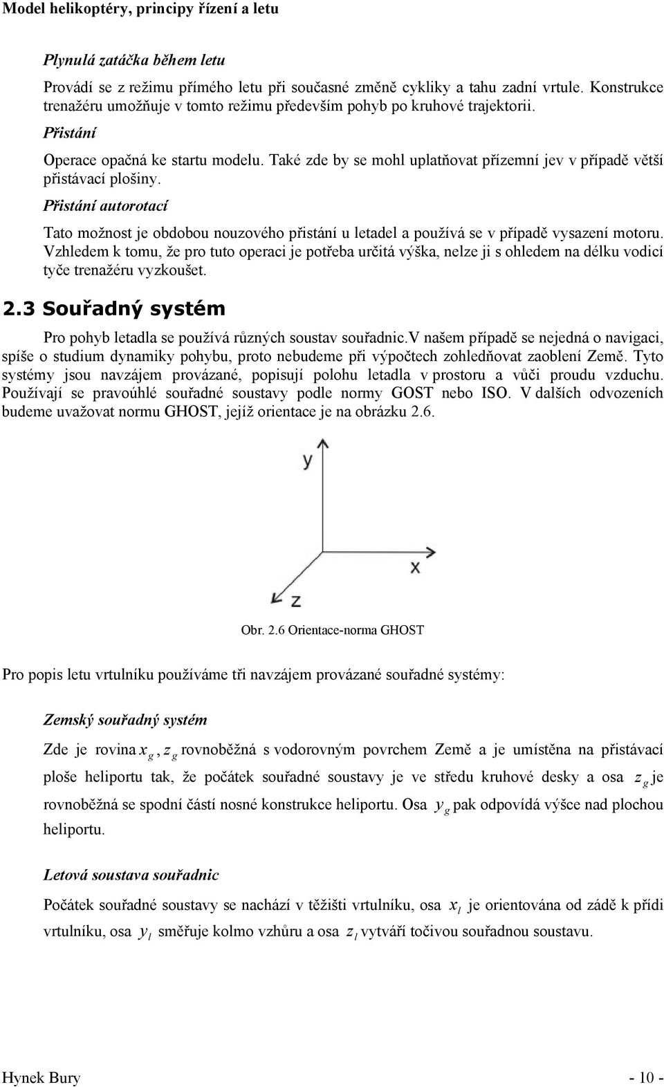 Také zde by se mohl uplatňovat přízemní jev v případě větší přistávací plošiny. Přistání autorotací Tato možnost je obdobou nouzového přistání u letadel a používá se v případě vysazení motoru.