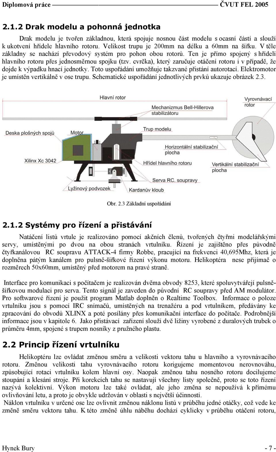 cvrčka), který zaručuje otáčení rotoru i v případě, že dojde k výpadku hnací jednotky. Toto uspořádání umožňuje takzvané přistání autorotací. Elektromotor je umístěn vertikálně v ose trupu.