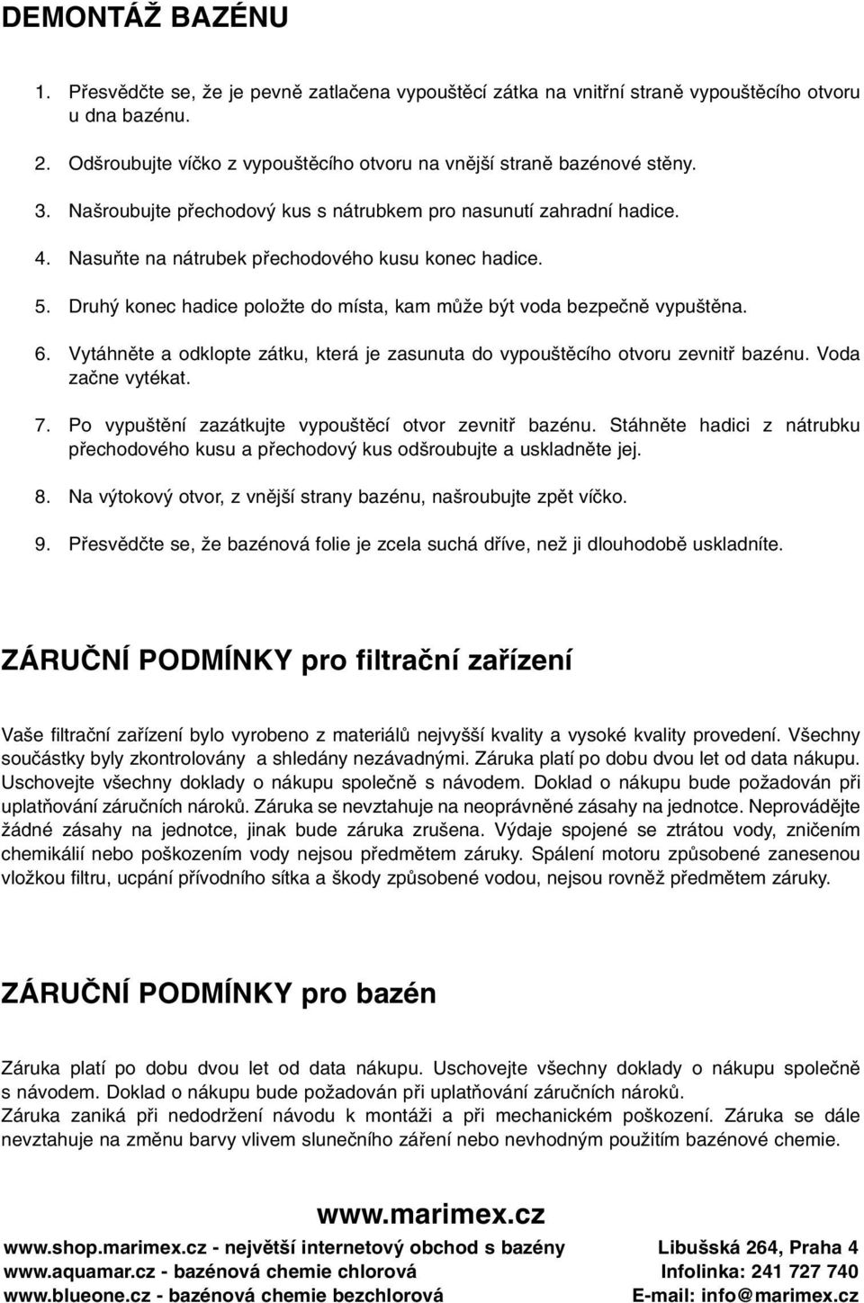 5. Druh konec hadice poloïte do místa, kam mûïe b t voda bezpeãnû vypu tûna. 6. Vytáhnûte a odklopte zátku, která je zasunuta do vypou tûcího otvoru zevnitfi bazénu. Voda zaãne vytékat. 7.