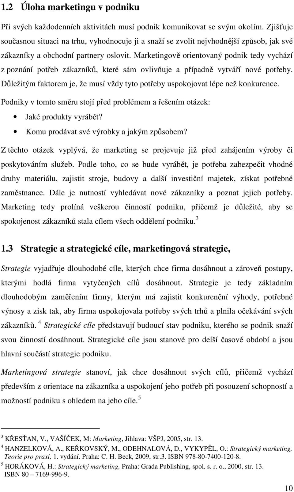 Marketingově orientovaný podnik tedy vychází z poznání potřeb zákazníků, které sám ovlivňuje a případně vytváří nové potřeby.