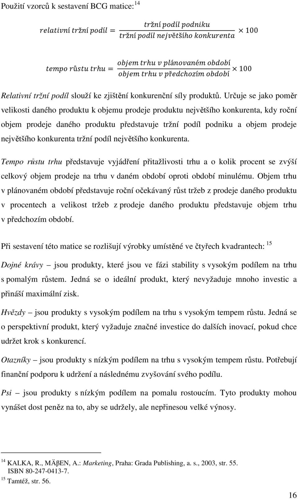 konkurenta tržní podíl největšího konkurenta. Tempo růstu trhu představuje vyjádření přitažlivosti trhu a o kolik procent se zvýší celkový objem prodeje na trhu v daném období oproti období minulému.