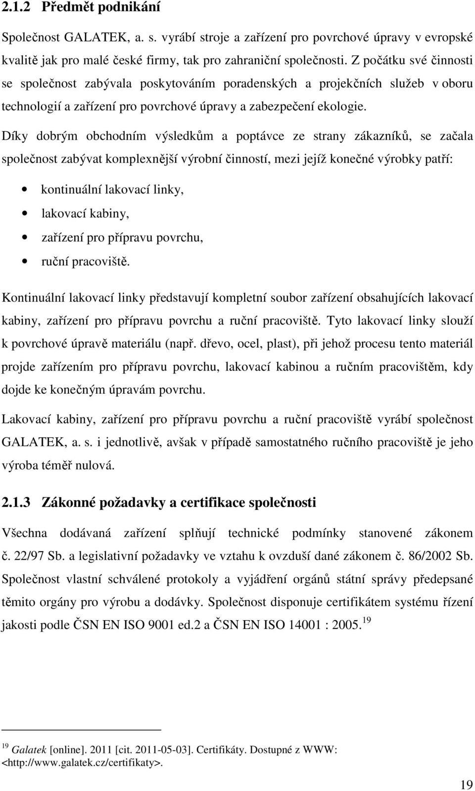 Díky dobrým obchodním výsledkům a poptávce ze strany zákazníků, se začala společnost zabývat komplexnější výrobní činností, mezi jejíž konečné výrobky patří: kontinuální lakovací linky, lakovací