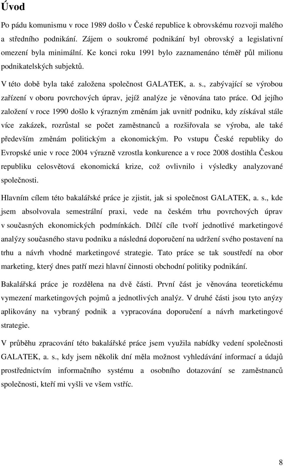 Od jejího založení v roce 1990 došlo k výrazným změnám jak uvnitř podniku, kdy získával stále více zakázek, rozrůstal se počet zaměstnanců a rozšiřovala se výroba, ale také především změnám