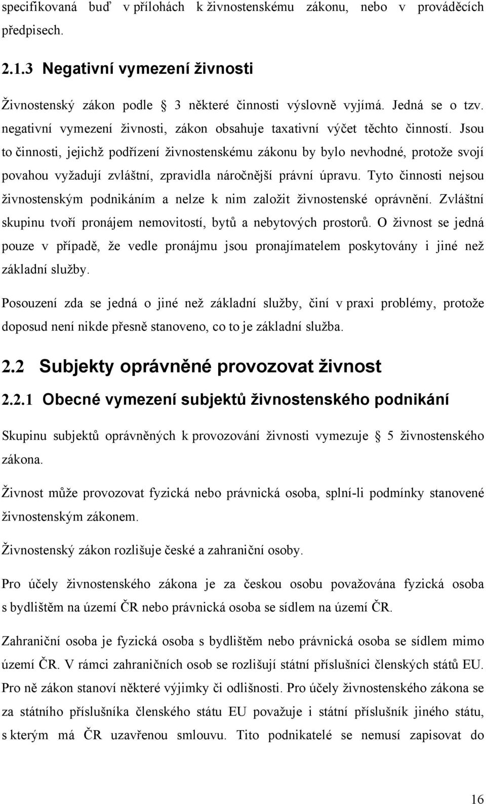 Jsou to činnosti, jejichž podřízení živnostenskému zákonu by bylo nevhodné, protože svojí povahou vyžadují zvláštní, zpravidla náročnější právní úpravu.