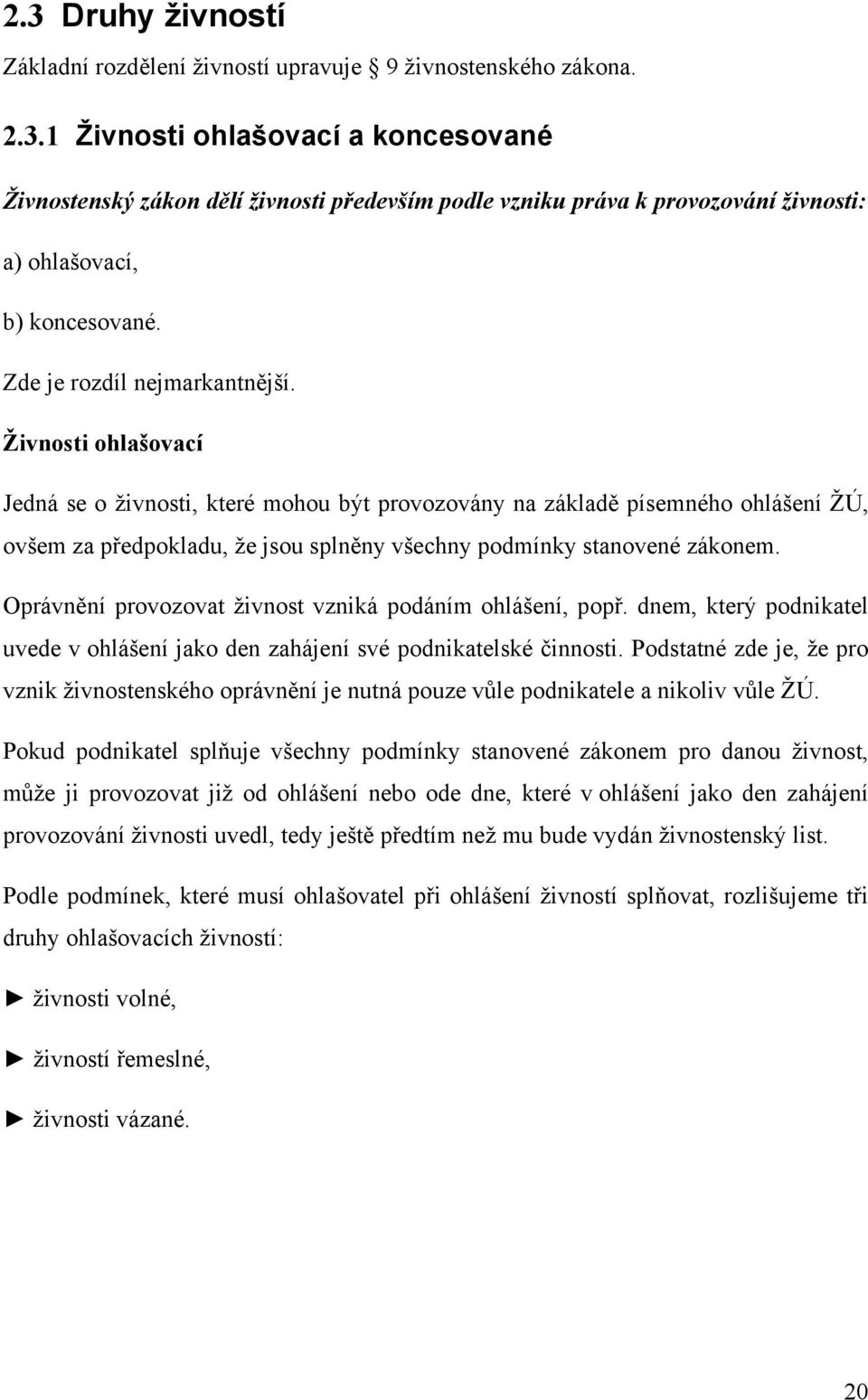 Živnosti ohlašovací Jedná se o živnosti, které mohou být provozovány na základě písemného ohlášení ŽÚ, ovšem za předpokladu, že jsou splněny všechny podmínky stanovené zákonem.