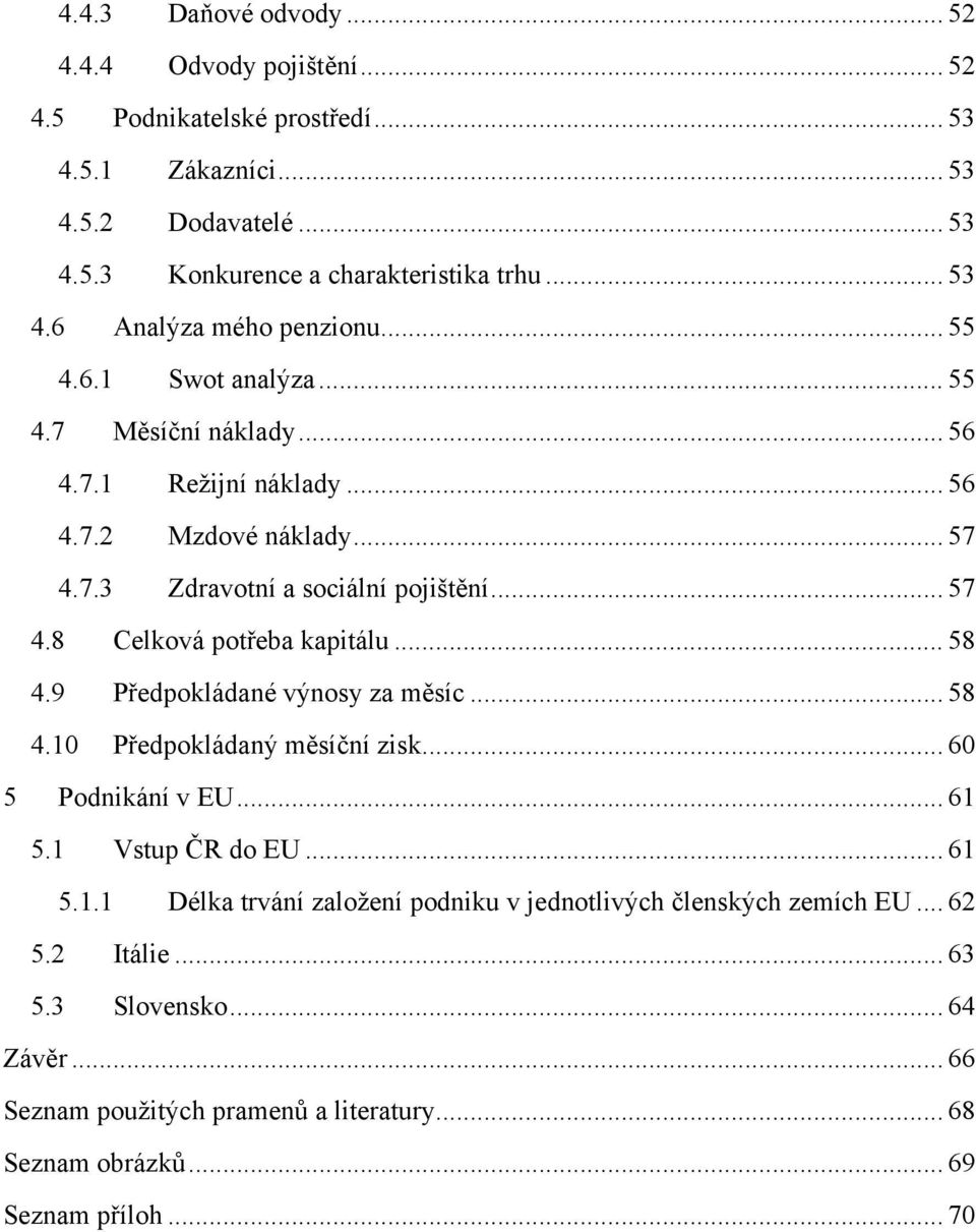 .. 58 4.9 Předpokládané výnosy za měsíc... 58 4.10 Předpokládaný měsíční zisk... 60 5 Podnikání v EU... 61 5.1 Vstup ČR do EU... 61 5.1.1 Délka trvání založení podniku v jednotlivých členských zemích EU.