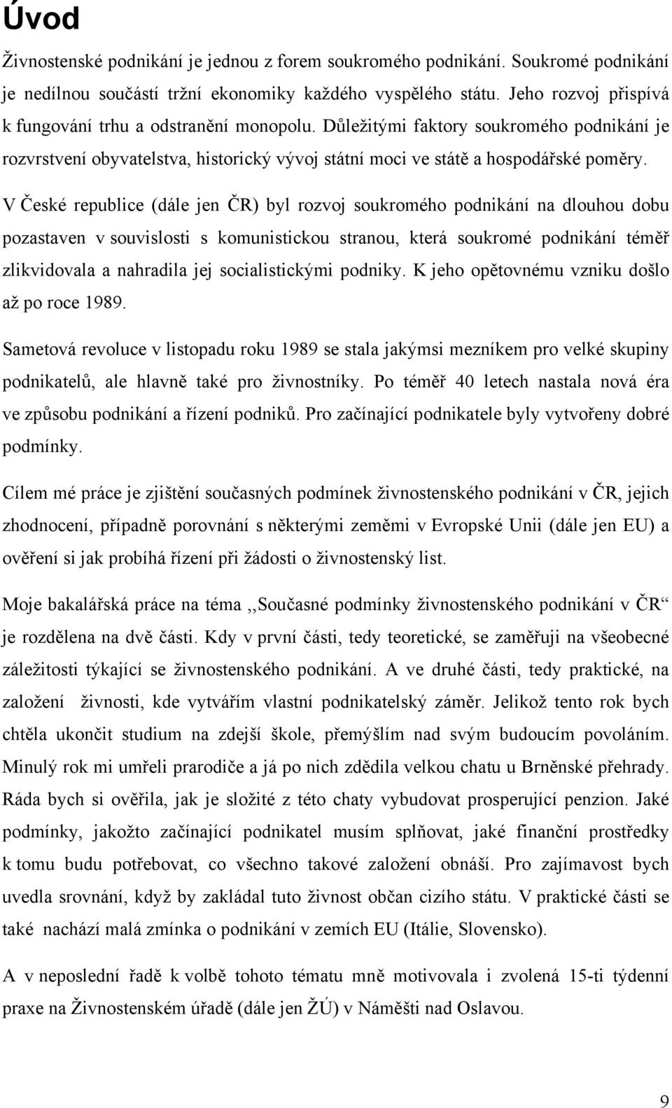 V České republice (dále jen ČR) byl rozvoj soukromého podnikání na dlouhou dobu pozastaven v souvislosti s komunistickou stranou, která soukromé podnikání téměř zlikvidovala a nahradila jej