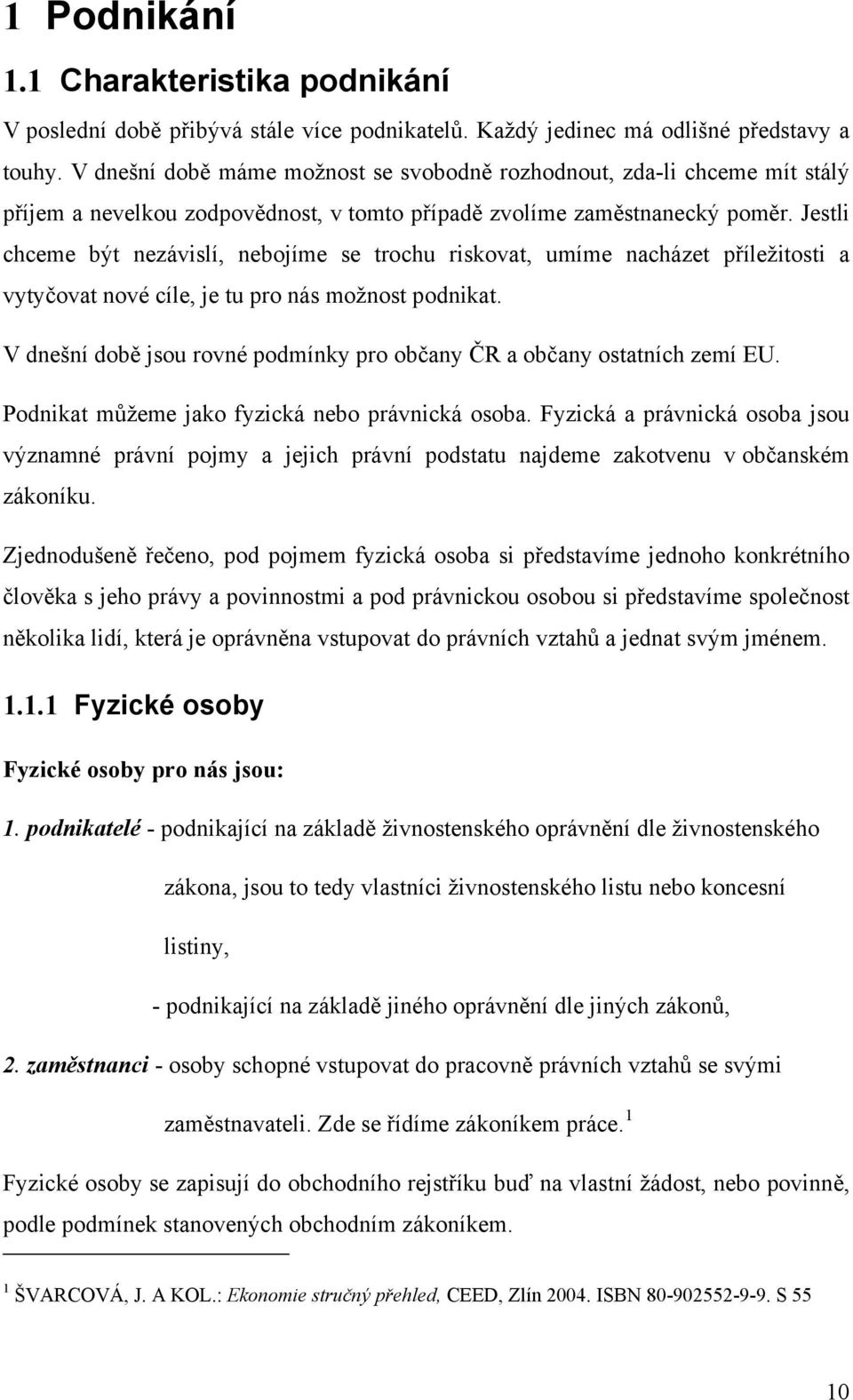 Jestli chceme být nezávislí, nebojíme se trochu riskovat, umíme nacházet příležitosti a vytyčovat nové cíle, je tu pro nás možnost podnikat.