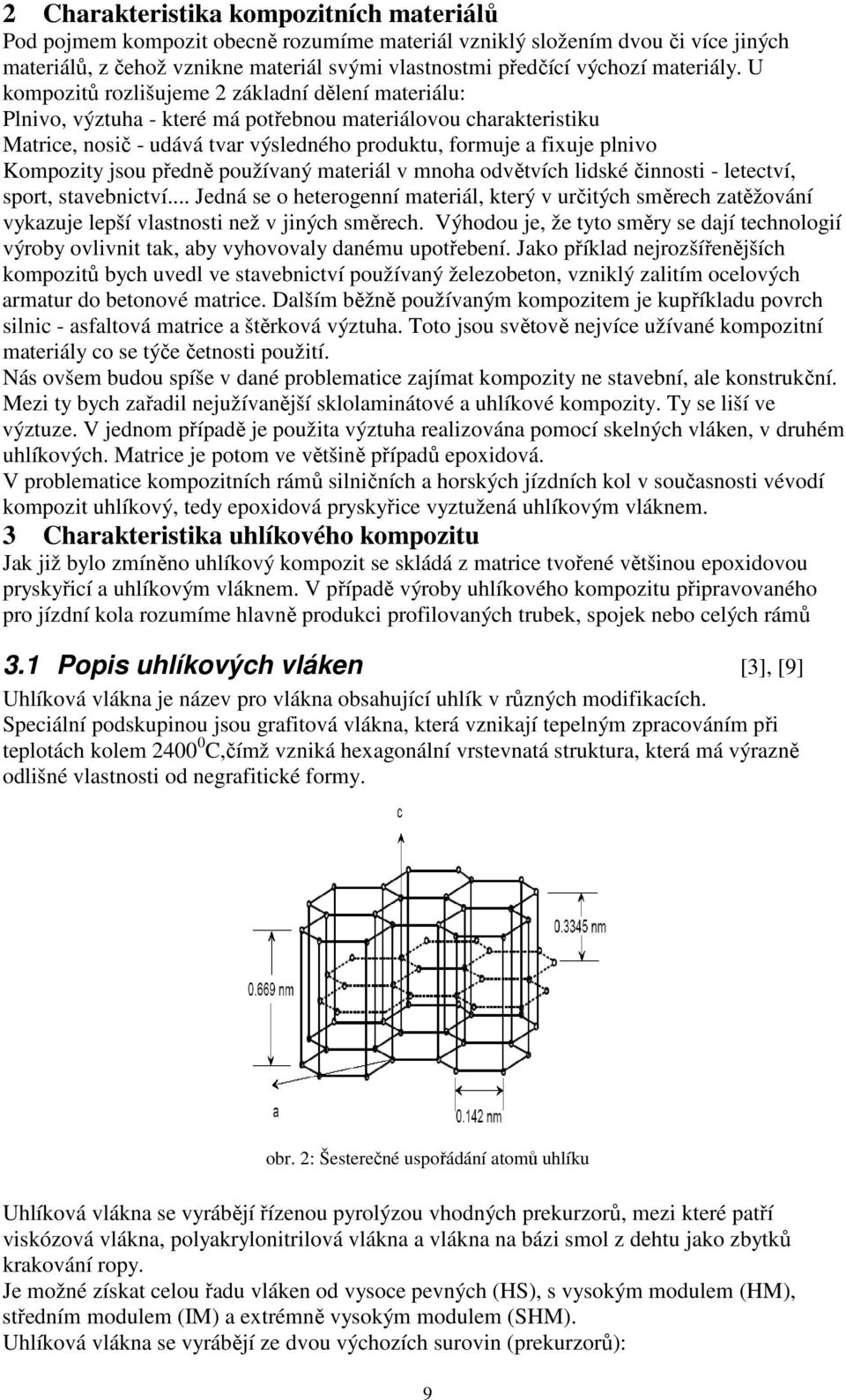 U kompozitů rozlišujeme 2 základní dělení materiálu: Plnivo, výztuha - které má potřebnou materiálovou charakteristiku Matrice, nosič - udává tvar výsledného produktu, formuje a fixuje plnivo