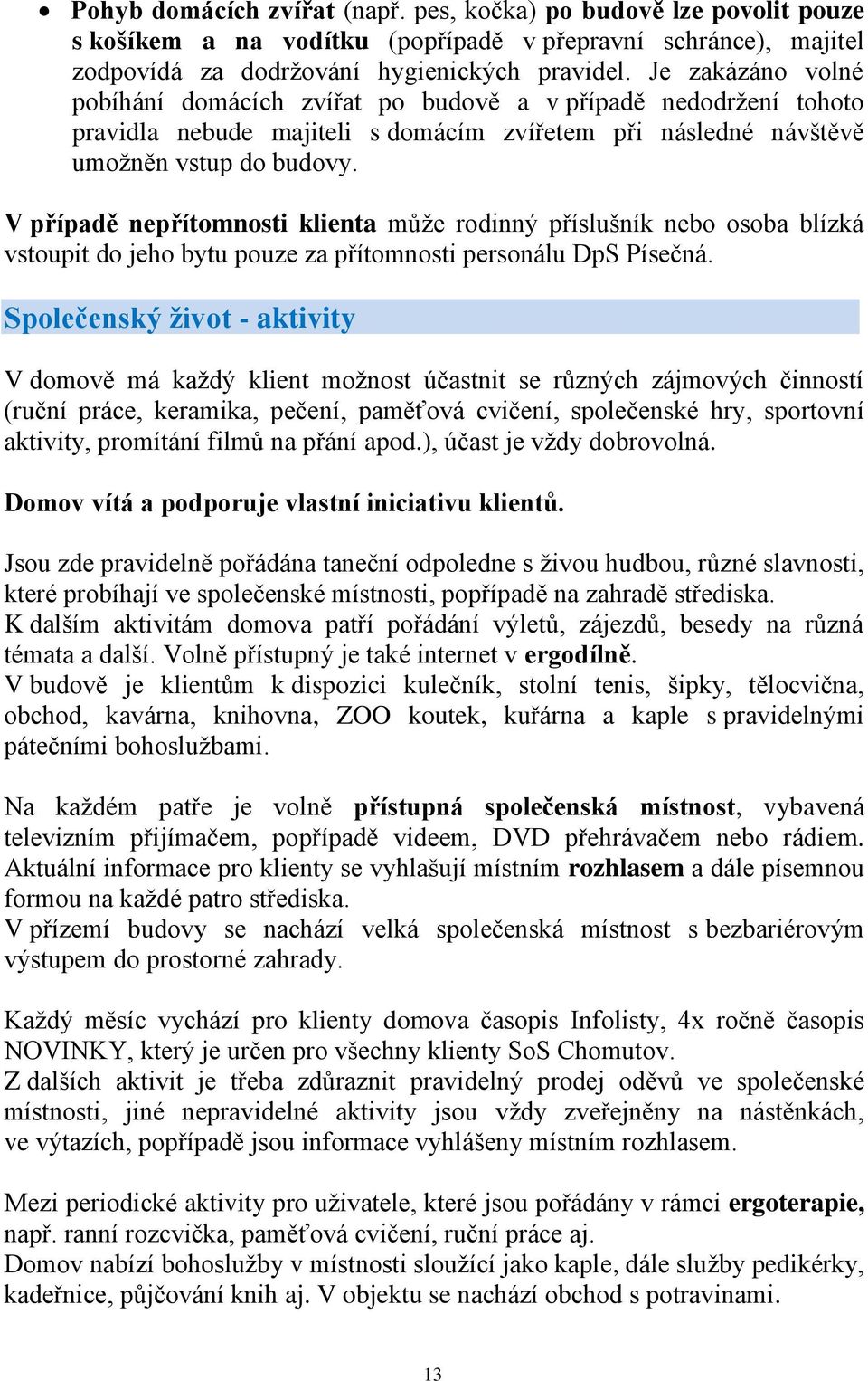 V případě nepřítomnosti klienta může rodinný příslušník nebo osoba blízká vstoupit do jeho bytu pouze za přítomnosti personálu DpS Písečná.