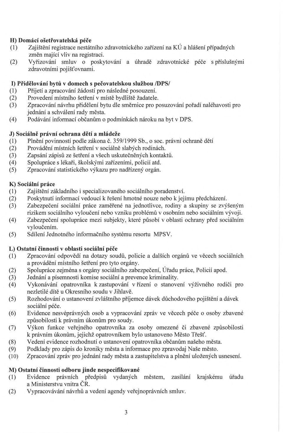 I) Přidělování bytů v domech s pečovatelskou službou /DPS/ (1) Přijetí a zpracování žádostí pro následné posouzení. (2) Provedení místního šetření v místě bydliště žadatele.