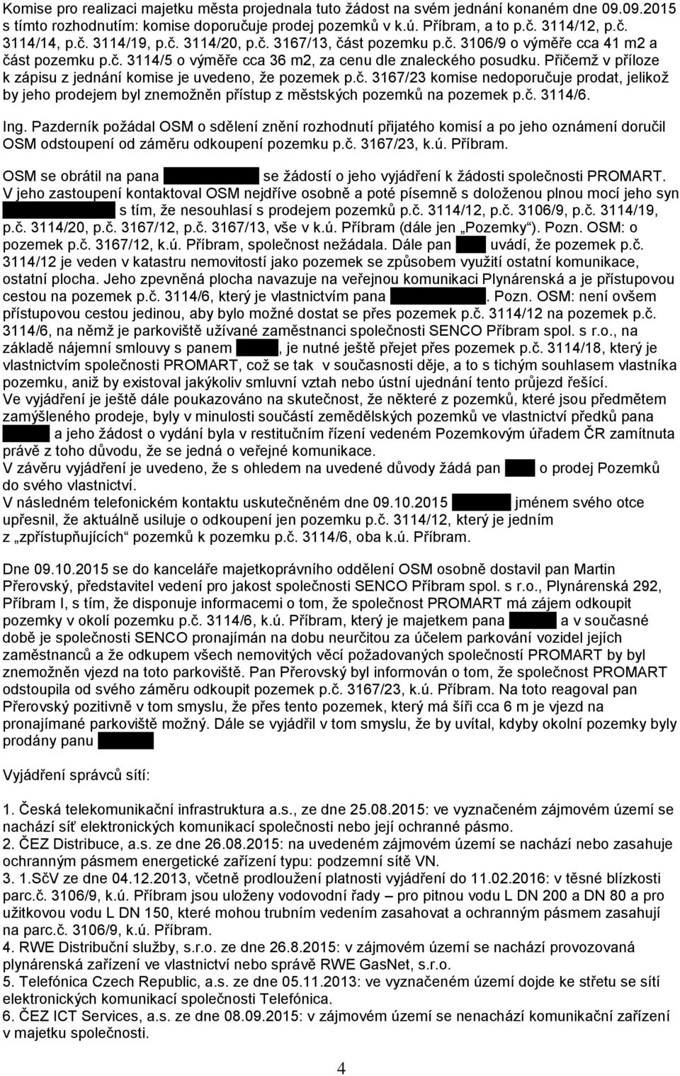 Přičemž v příloze k zápisu z jednání komise je uvedeno, že pozemek p.č. 3167/23 komise nedoporučuje prodat, jelikož by jeho prodejem byl znemožněn přístup z městských pozemků na pozemek p.č. 3114/6.