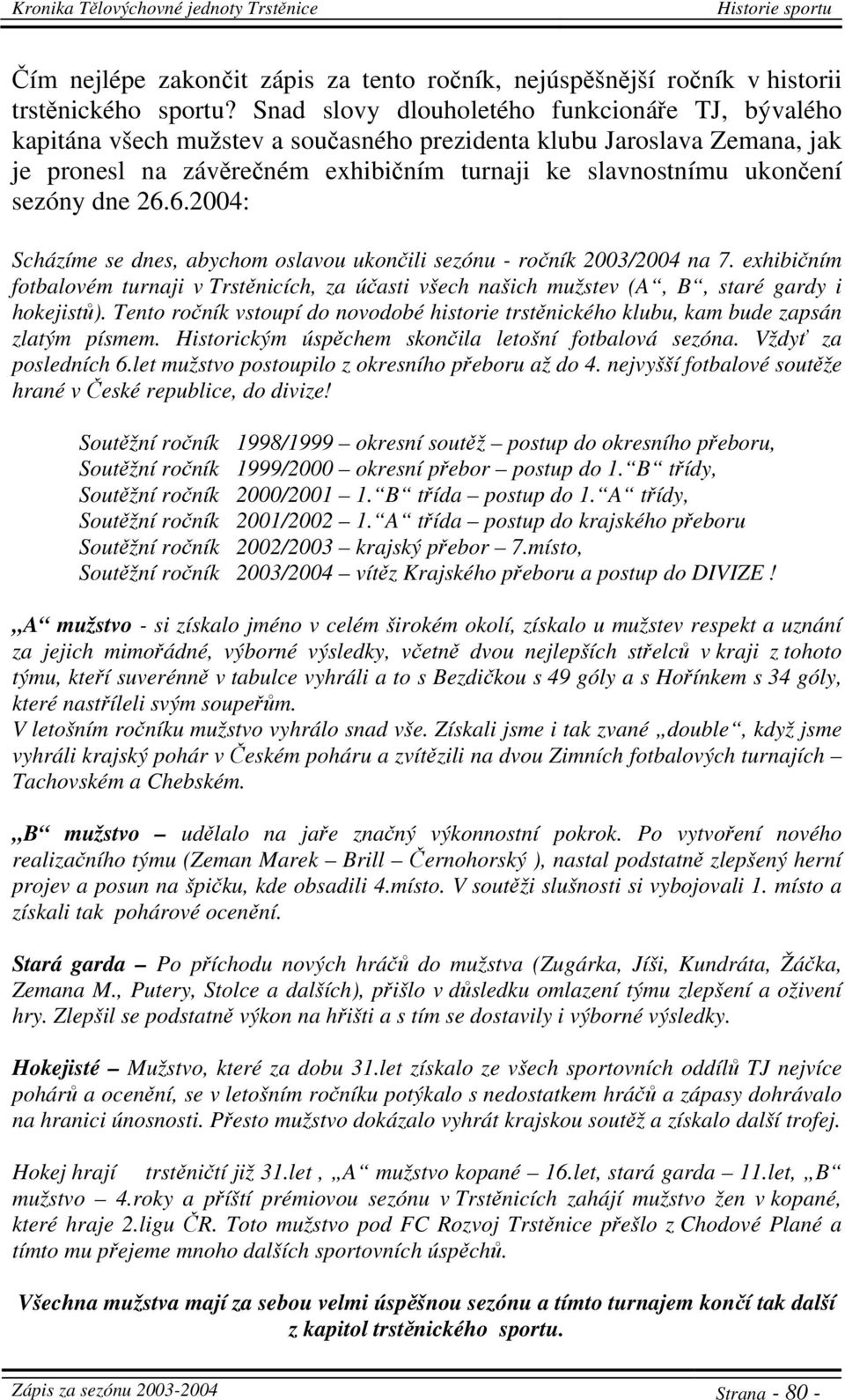 dne 26.6.2004: Scházíme se dnes, abychom oslavou ukončili sezónu - ročník 2003/2004 na 7. exhibičním fotbalovém turnaji v Trstěnicích, za účasti všech našich mužstev (A, B, staré gardy i hokejistů).