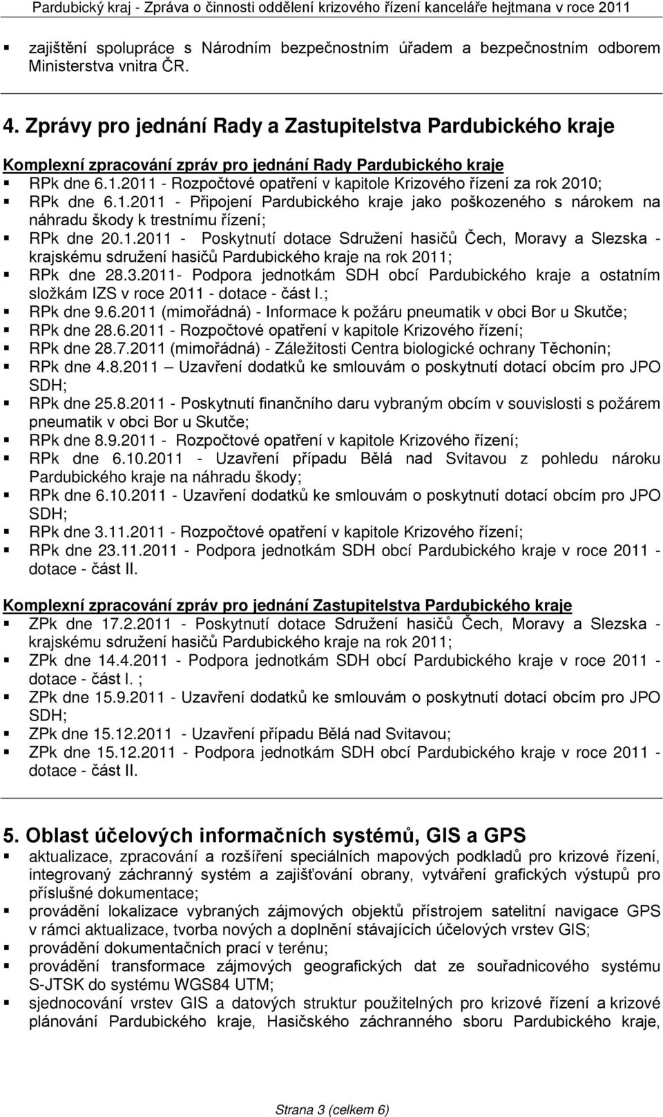 2011 - Rozpočtové opatření v kapitole Krizového řízení za rok 2010; RPk dne 6.1.2011 - Připojení Pardubického kraje jako poškozeného s nárokem na náhradu škody k trestnímu řízení; RPk dne 20.1.2011 - Poskytnutí dotace Sdružení hasičů Čech, Moravy a Slezska - krajskému sdružení hasičů Pardubického kraje na rok 2011; RPk dne 28.