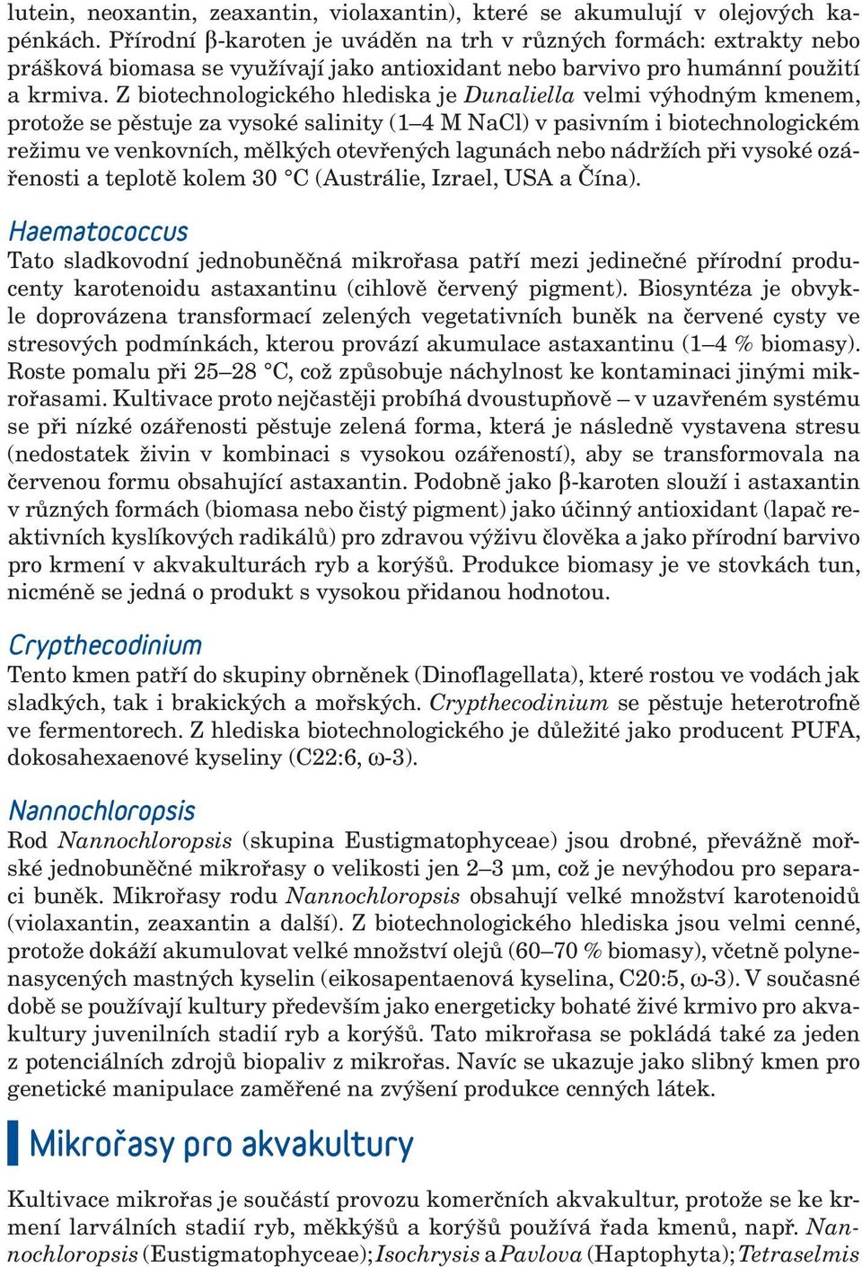 Z biotechnologického hlediska je Dunaliella velmi výhodným kmenem, protože se pěstuje za vysoké salinity (1 4 M NaCl) v pasivním i biotechnologickém režimu ve venkovních, mělkých otevřených lagunách