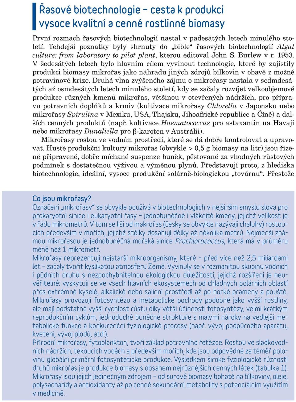 V šedesátých letech bylo hlavním cílem vyvinout technologie, které by zajistily produkci biomasy mikrořas jako náhradu jiných zdrojů bílkovin v obavě z možné potravinové krize.