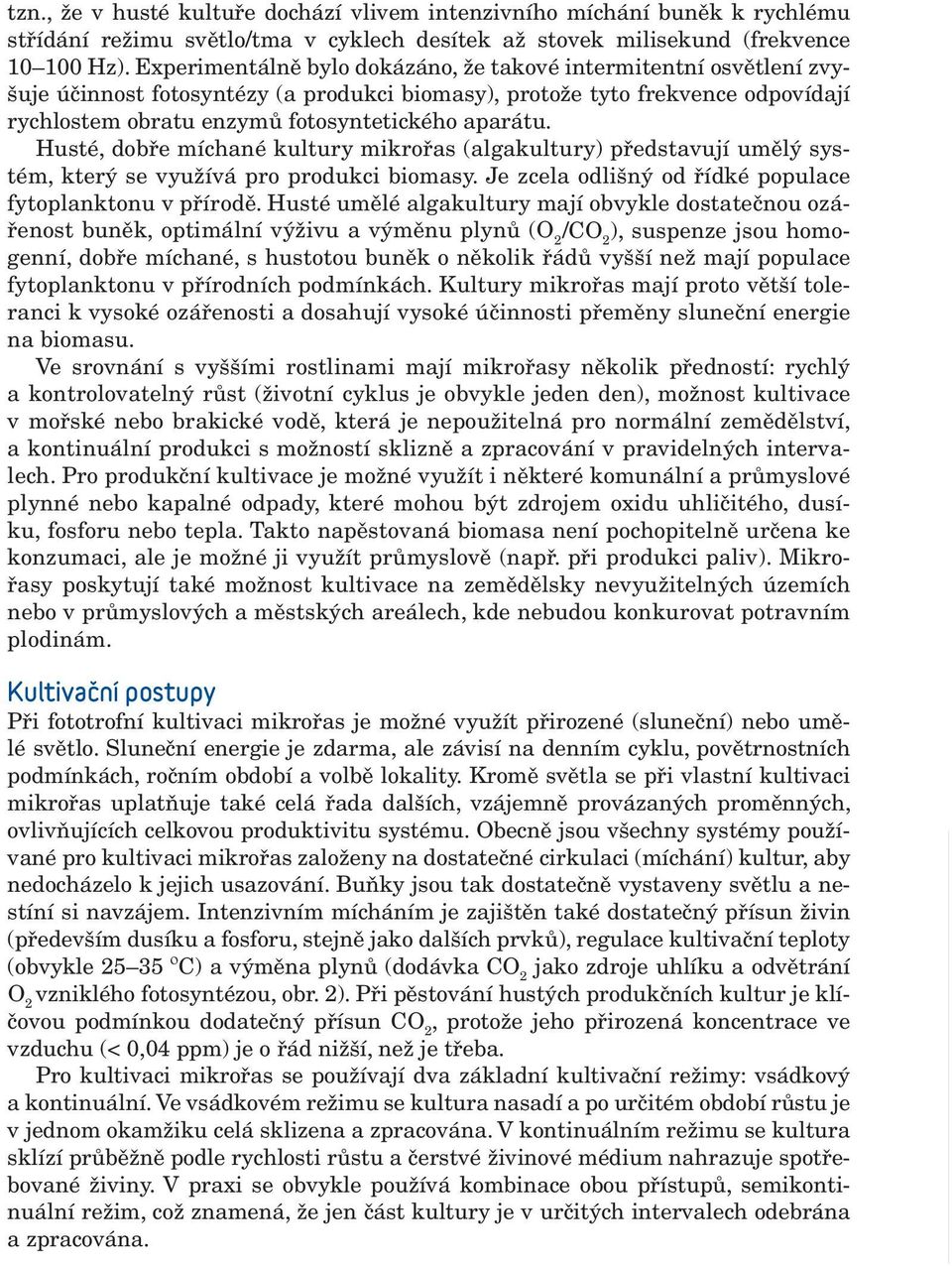 Husté, dobře míchané kultury mikrořas (algakultury) představují umělý systém, který se využívá pro produkci biomasy. Je zcela odlišný od řídké populace fytoplanktonu v přírodě.